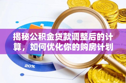 猇亭揭秘公积金贷款调整后的计算，如何优化你的购房计划
