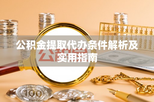 猇亭公积金提取代办条件解析及实用指南