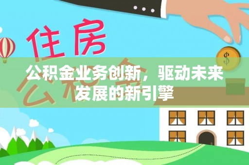 猇亭公积金业务创新，驱动未来发展的新引擎