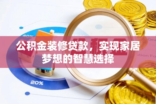 猇亭公积金装修贷款，实现家居梦想的智慧选择