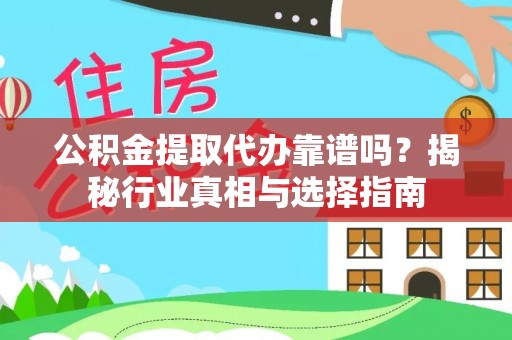 猇亭公积金提取代办靠谱吗？揭秘行业真相与选择指南