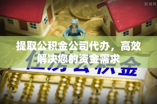 猇亭提取公积金公司代办，高效解决您的资金需求