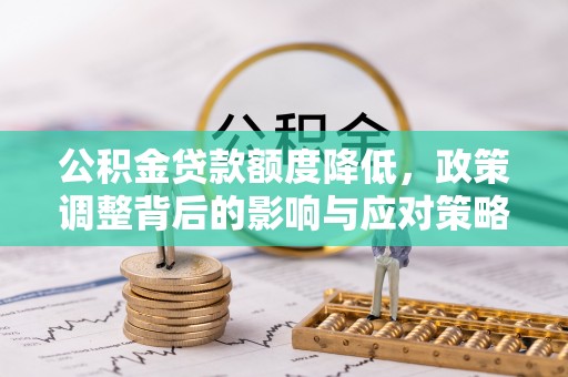 猇亭公积金贷款额度降低，政策调整背后的影响与应对策略