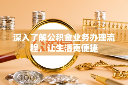 猇亭深入了解公积金业务办理流程，让生活更便捷