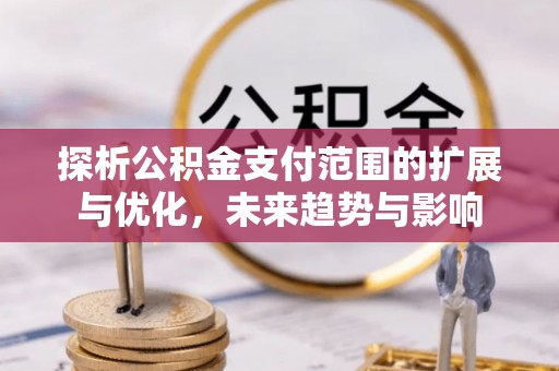 猇亭探析公积金支付范围的扩展与优化，未来趋势与影响