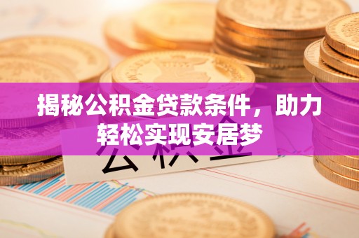 猇亭揭秘公积金贷款条件，助力轻松实现安居梦
