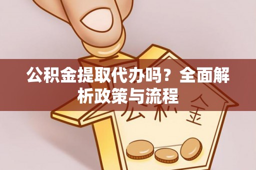 猇亭公积金提取代办吗？全面解析政策与流程