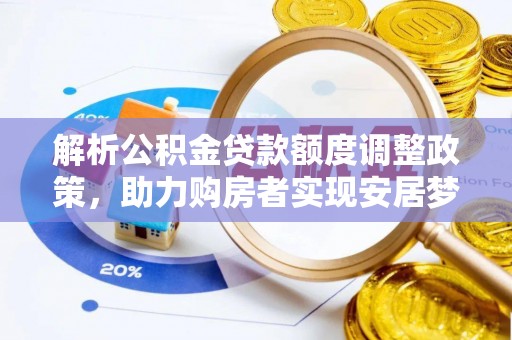 猇亭解析公积金贷款额度调整政策，助力购房者实现安居梦想