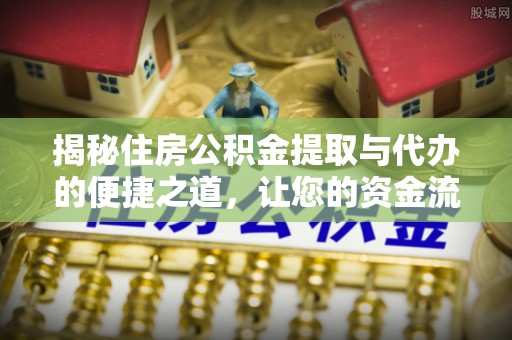 猇亭揭秘住房公积金提取与代办的便捷之道，让您的资金流动更高效