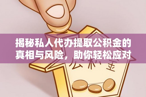猇亭揭秘私人代办提取公积金的真相与风险，助你轻松应对资金难题