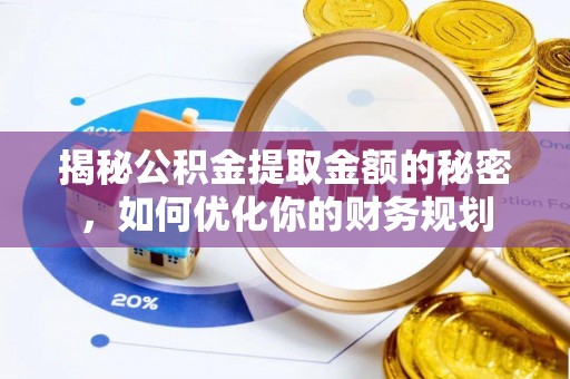 猇亭揭秘公积金提取金额的秘密，如何优化你的财务规划