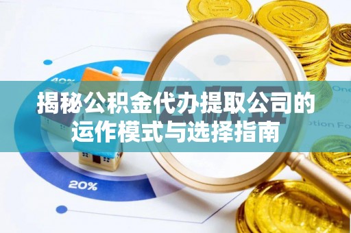 猇亭揭秘公积金代办提取公司的运作模式与选择指南