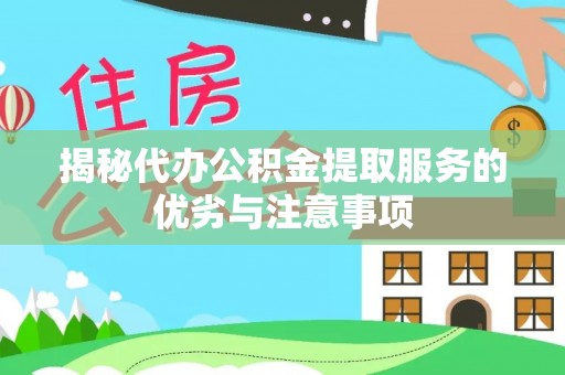 猇亭揭秘代办公积金提取服务的优劣与注意事项