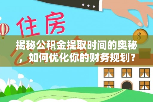 猇亭揭秘公积金提取时间的奥秘，如何优化你的财务规划？