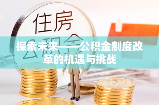 猇亭探索未来——公积金制度改革的机遇与挑战