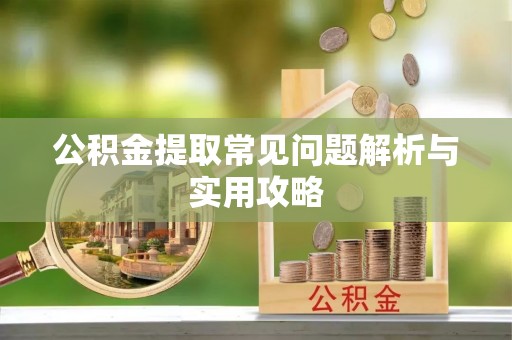 猇亭公积金提取常见问题解析与实用攻略