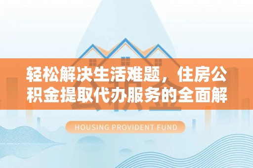 猇亭轻松解决生活难题，住房公积金提取代办服务的全面解析