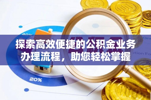 猇亭探索高效便捷的公积金业务办理流程，助您轻松掌握
