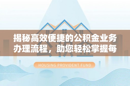 猇亭揭秘高效便捷的公积金业务办理流程，助您轻松掌握每一步
