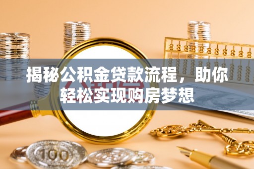 猇亭揭秘公积金贷款流程，助你轻松实现购房梦想