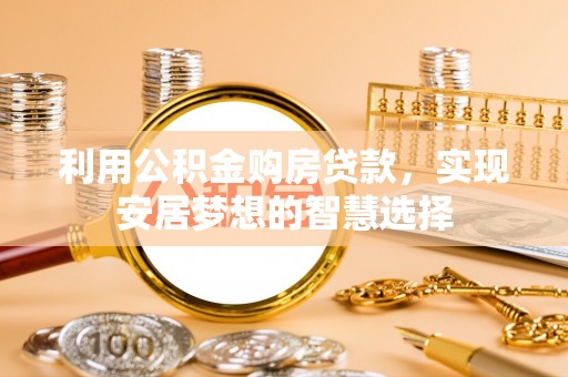 猇亭利用公积金购房贷款，实现安居梦想的智慧选择