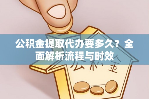 猇亭公积金提取代办要多久？全面解析流程与时效