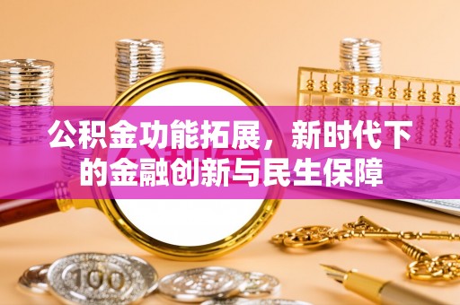 猇亭公积金功能拓展，新时代下的金融创新与民生保障