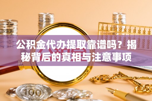 猇亭公积金代办提取靠谱吗？揭秘背后的真相与注意事项