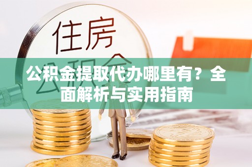 猇亭公积金提取代办哪里有？全面解析与实用指南