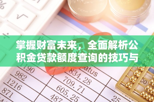 猇亭掌握财富未来，全面解析公积金贷款额度查询的技巧与策略