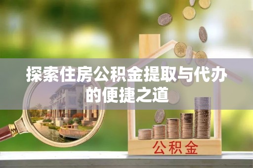 猇亭探索住房公积金提取与代办的便捷之道