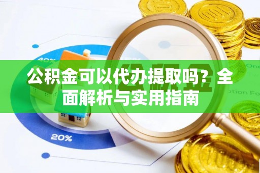 猇亭公积金可以代办提取吗？全面解析与实用指南