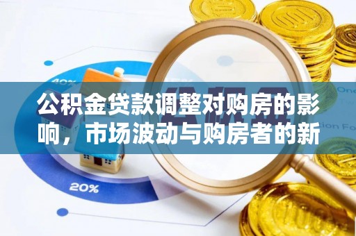 猇亭公积金贷款调整对购房的影响，市场波动与购房者的新选择