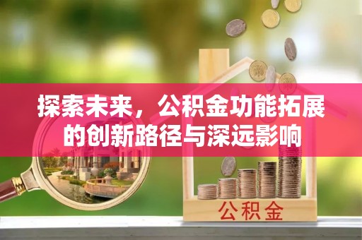 猇亭探索未来，公积金功能拓展的创新路径与深远影响