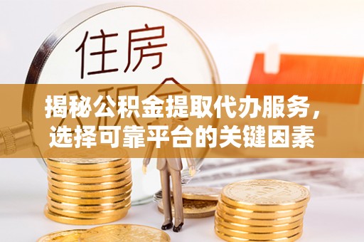 猇亭揭秘公积金提取代办服务，选择可靠平台的关键因素