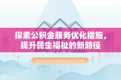 猇亭探索公积金服务优化措施，提升民生福祉的新路径
