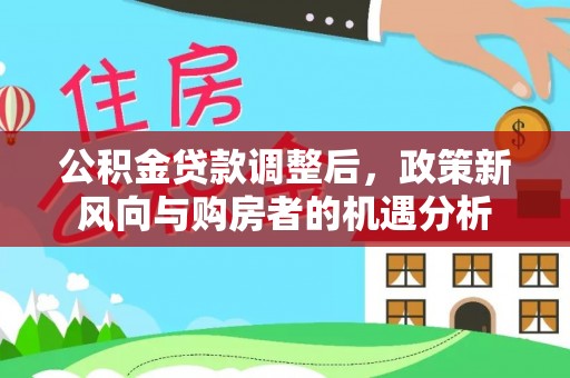 猇亭公积金贷款调整后，政策新风向与购房者的机遇分析