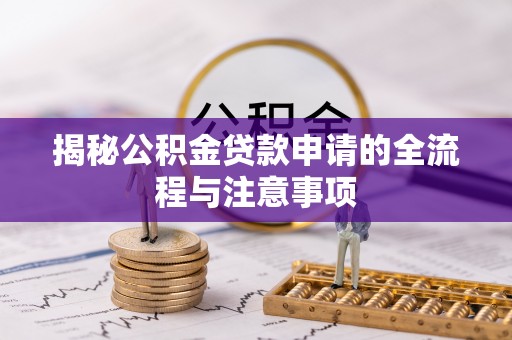 猇亭揭秘公积金贷款申请的全流程与注意事项