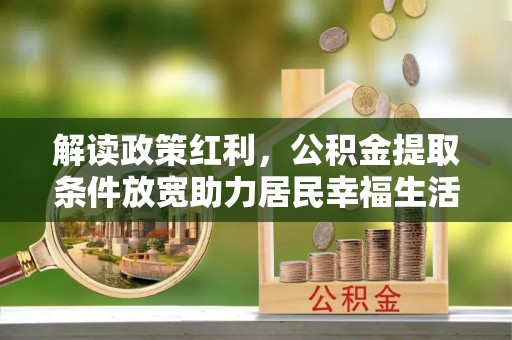 猇亭解读政策红利，公积金提取条件放宽助力居民幸福生活