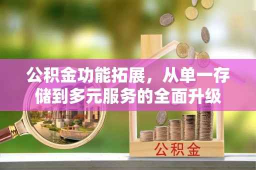 猇亭公积金功能拓展，从单一存储到多元服务的全面升级