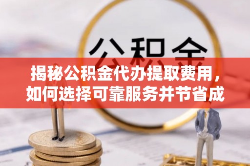 猇亭揭秘公积金代办提取费用，如何选择可靠服务并节省成本