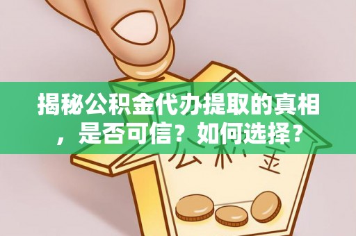 猇亭揭秘公积金代办提取的真相，是否可信？如何选择？