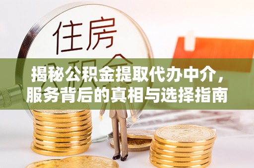猇亭揭秘公积金提取代办中介，服务背后的真相与选择指南