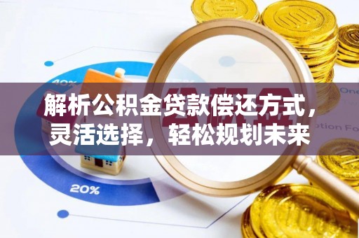 猇亭解析公积金贷款偿还方式，灵活选择，轻松规划未来