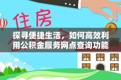 猇亭探寻便捷生活，如何高效利用公积金服务网点查询功能