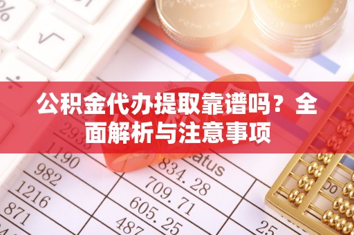 猇亭公积金代办提取靠谱吗？全面解析与注意事项