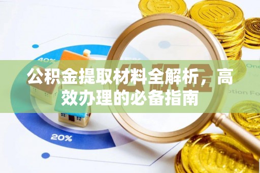 猇亭公积金提取材料全解析，高效办理的必备指南