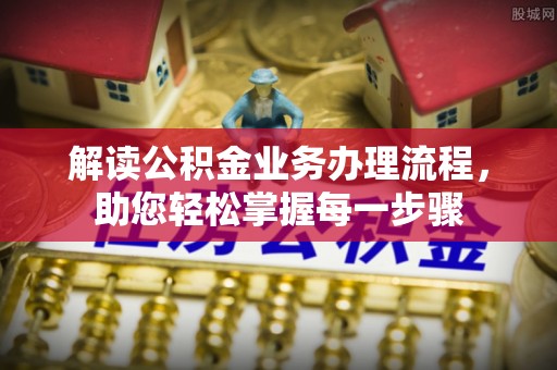 猇亭解读公积金业务办理流程，助您轻松掌握每一步骤