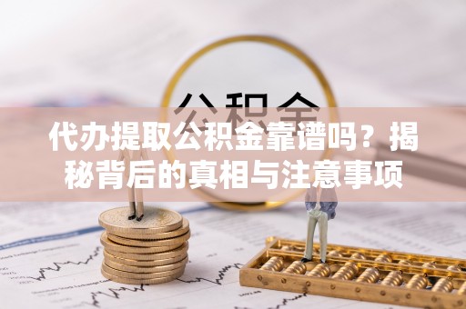 猇亭代办提取公积金靠谱吗？揭秘背后的真相与注意事项