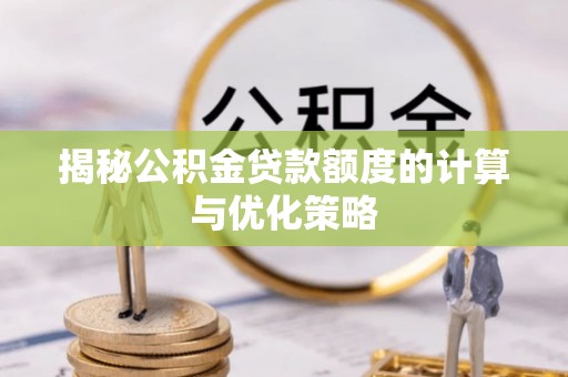 猇亭揭秘公积金贷款额度的计算与优化策略